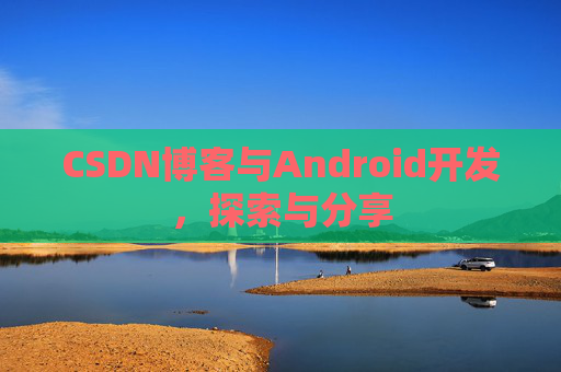 CSDN博客与Android开发，探索与分享